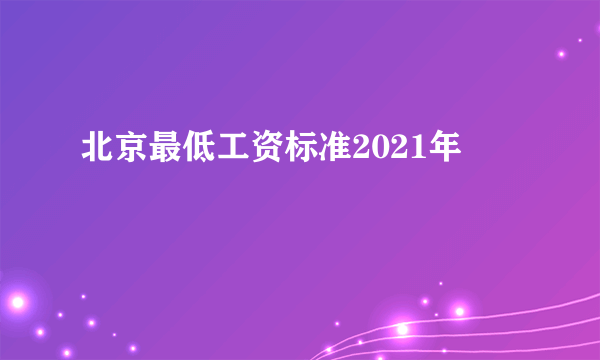 北京最低工资标准2021年