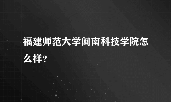 福建师范大学闽南科技学院怎么样？