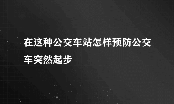 在这种公交车站怎样预防公交车突然起步