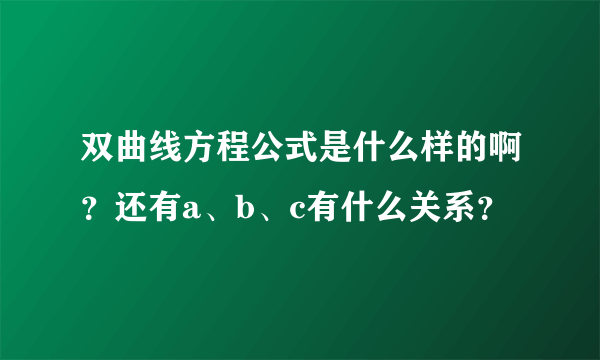 双曲线方程公式是什么样的啊？还有a、b、c有什么关系？