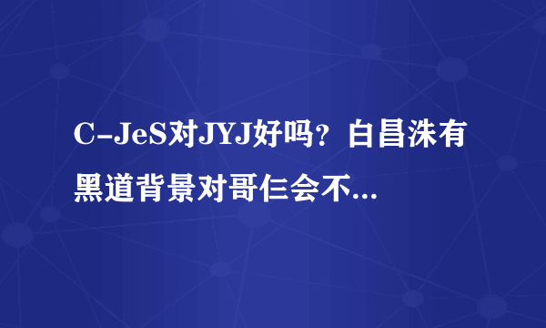 C-JeS对JYJ好吗？白昌洙有黑道背景对哥仨会不会造成影响？