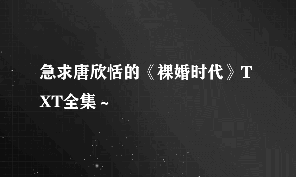 急求唐欣恬的《裸婚时代》TXT全集～