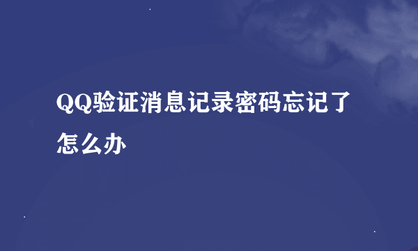 QQ验证消息记录密码忘记了  怎么办