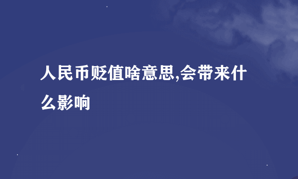 人民币贬值啥意思,会带来什么影响