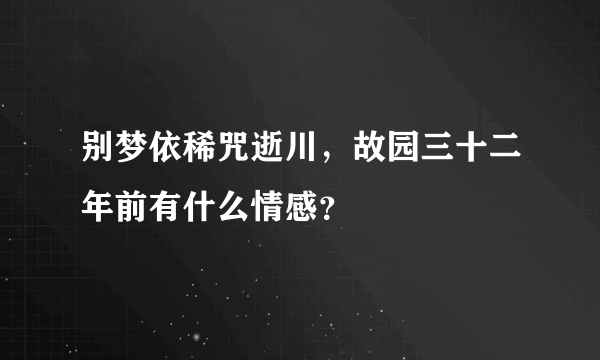 别梦依稀咒逝川，故园三十二年前有什么情感？