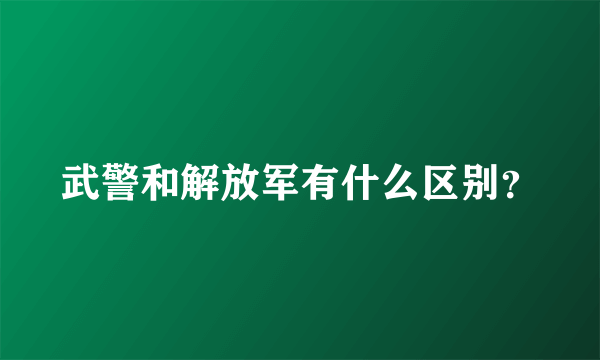 武警和解放军有什么区别？