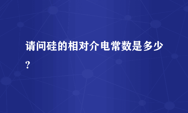 请问硅的相对介电常数是多少?