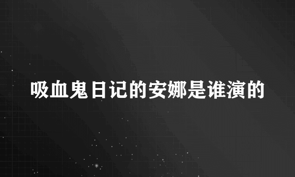 吸血鬼日记的安娜是谁演的