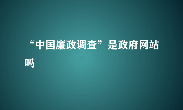 “中国廉政调查”是政府网站吗