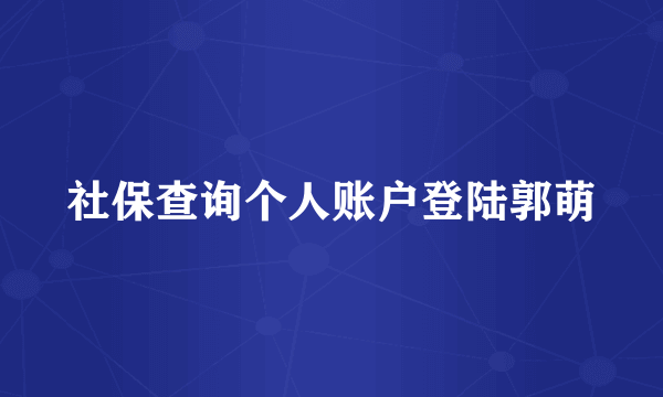 社保查询个人账户登陆郭萌