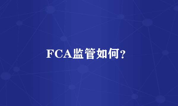 FCA监管如何？