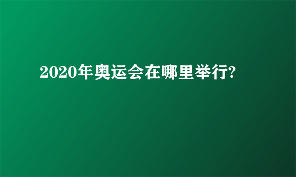 2020年奥运会在哪里举行?