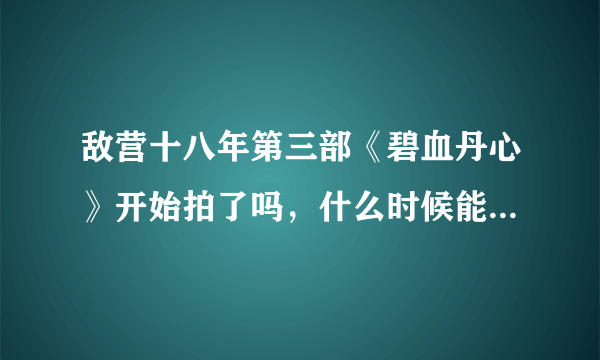 敌营十八年第三部《碧血丹心》开始拍了吗，什么时候能上映呢？