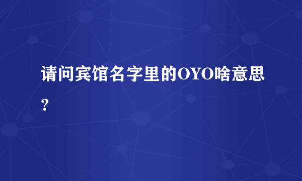 请问宾馆名字里的OYO啥意思？