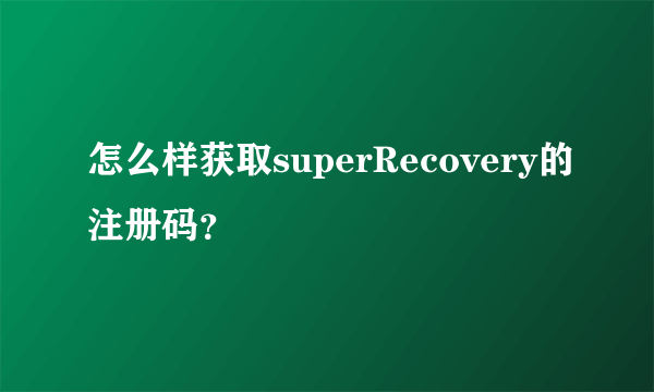 怎么样获取superRecovery的注册码？