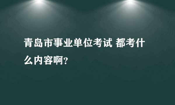 青岛市事业单位考试 都考什么内容啊？