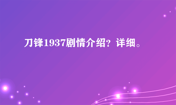 刀锋1937剧情介绍？详细。