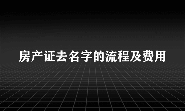 房产证去名字的流程及费用