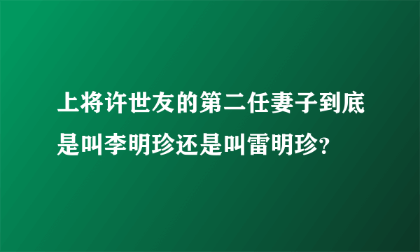 上将许世友的第二任妻子到底是叫李明珍还是叫雷明珍？