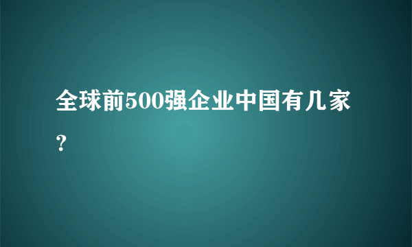 全球前500强企业中国有几家？