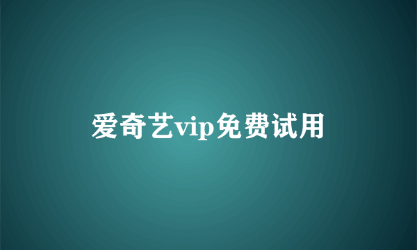 爱奇艺vip免费试用