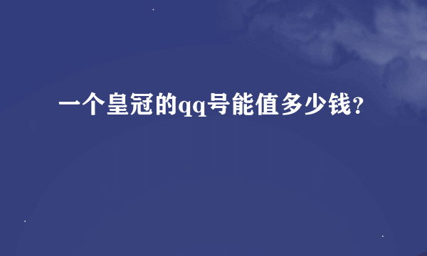 一个皇冠的qq号能值多少钱？