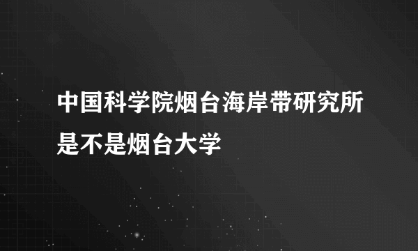 中国科学院烟台海岸带研究所是不是烟台大学