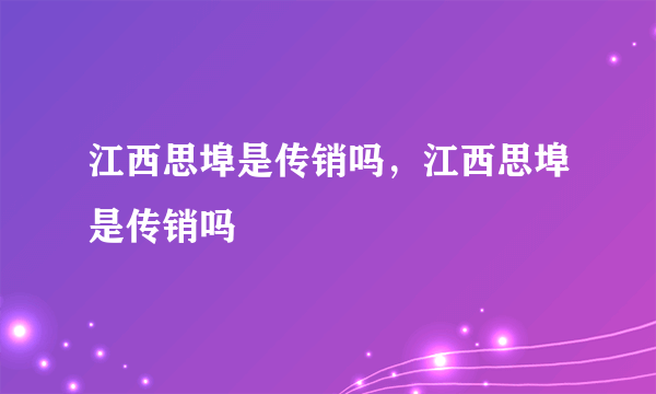 江西思埠是传销吗，江西思埠是传销吗