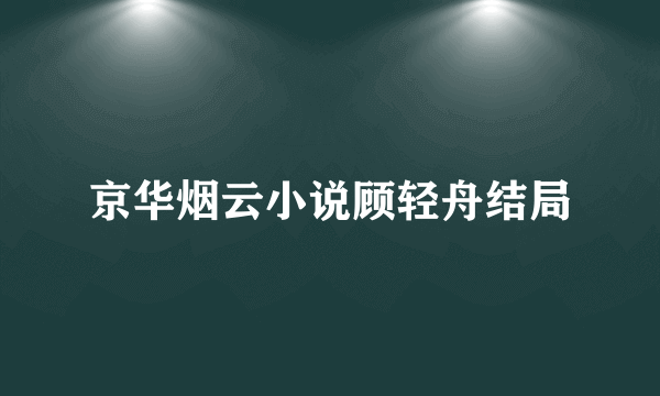 京华烟云小说顾轻舟结局