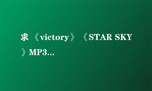 求 《victory》 《STAR SKY》MP3 或者无损音乐