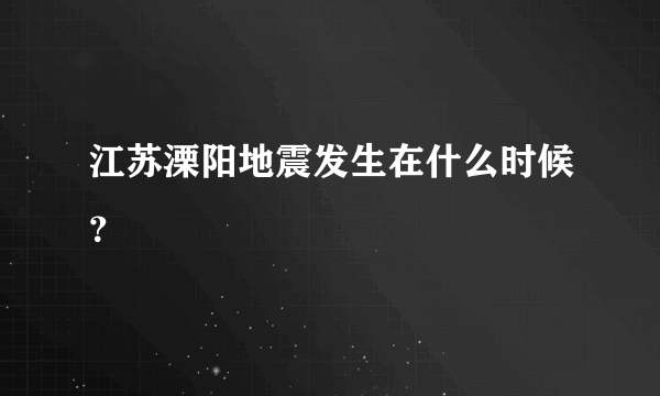 江苏溧阳地震发生在什么时候？