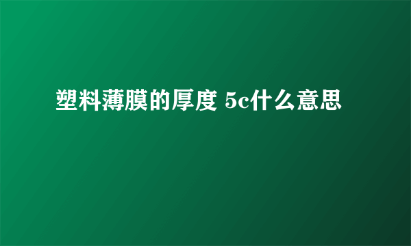 塑料薄膜的厚度 5c什么意思