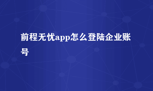 前程无忧app怎么登陆企业账号