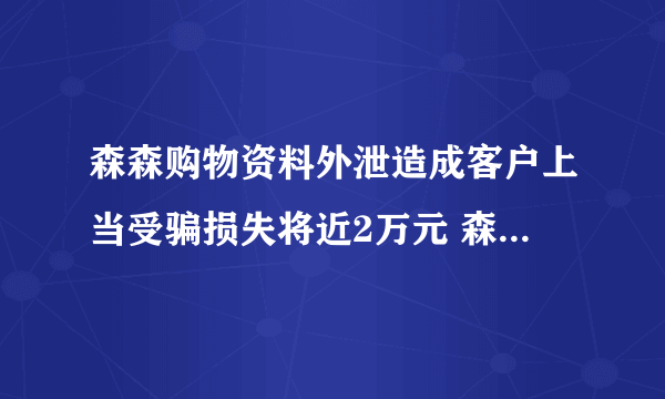 森森购物资料外泄造成客户上当受骗损失将近2万元 森森应不应该负责