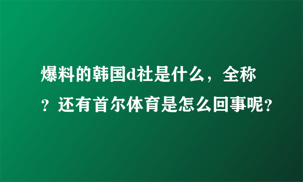 爆料的韩国d社是什么，全称？还有首尔体育是怎么回事呢？