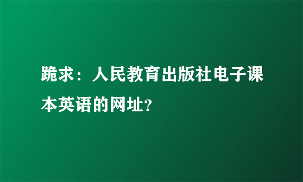 跪求：人民教育出版社电子课本英语的网址？