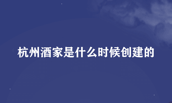 杭州酒家是什么时候创建的