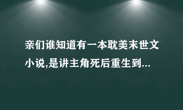 亲们谁知道有一本耽美末世文小说,是讲主角死后重生到末世前,筹集物资,