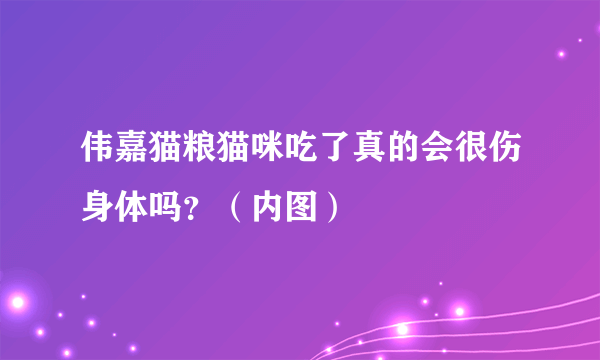 伟嘉猫粮猫咪吃了真的会很伤身体吗？（内图）