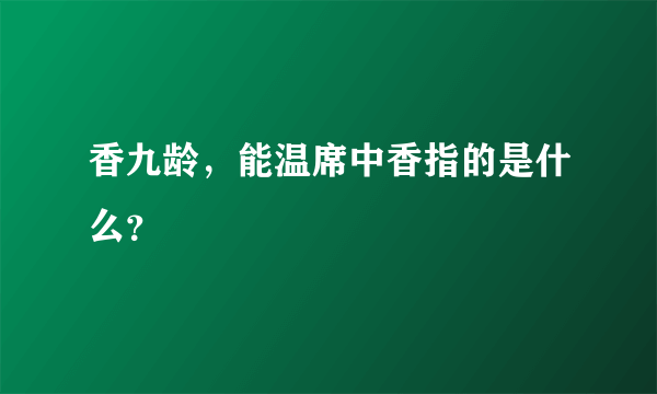 香九龄，能温席中香指的是什么？