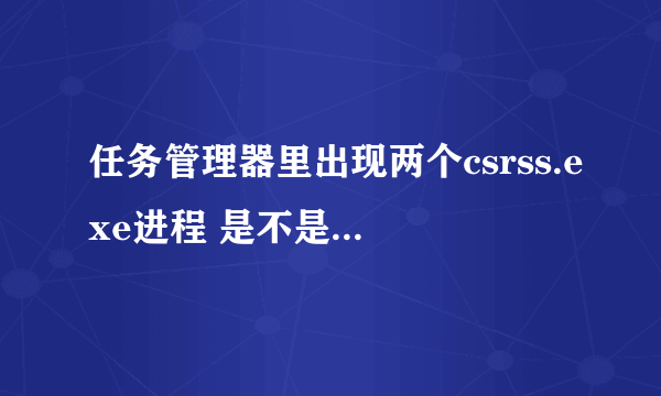 任务管理器里出现两个csrss.exe进程 是不是病毒？？