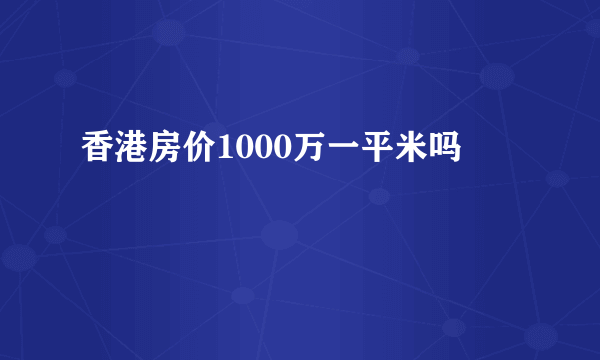 香港房价1000万一平米吗