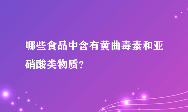 哪些食品中含有黄曲毒素和亚硝酸类物质？