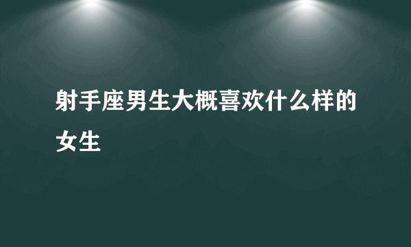 射手座男生大概喜欢什么样的女生