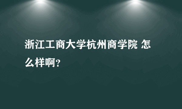 浙江工商大学杭州商学院 怎么样啊？