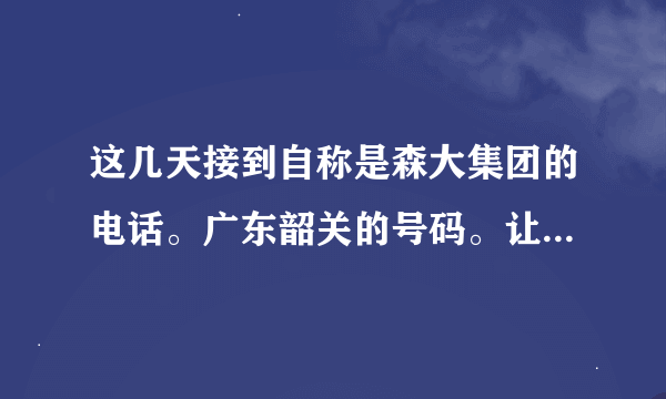 这几天接到自称是森大集团的电话。广东韶关的号码。让我去广东韶关培训两周。求真相