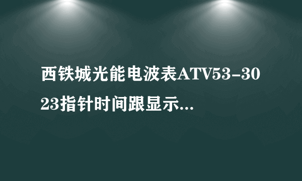 西铁城光能电波表ATV53-3023指针时间跟显示屏时间不一致.请问如何设置.