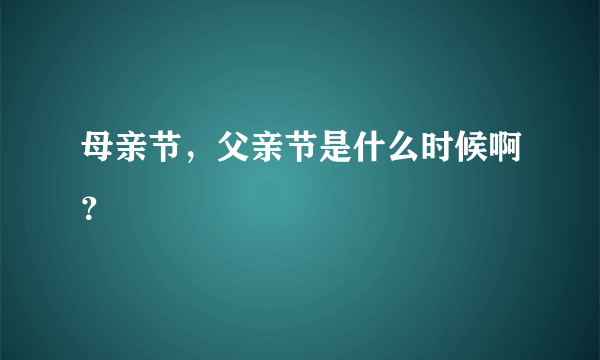 母亲节，父亲节是什么时候啊？