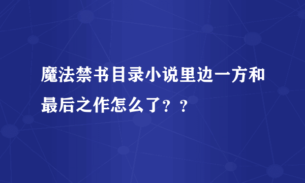 魔法禁书目录小说里边一方和最后之作怎么了？？