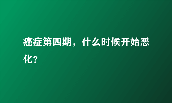 癌症第四期，什么时候开始恶化？